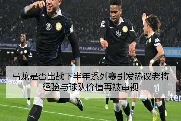 马龙是否出战下半年系列赛引发热议老将经验与球队价值再被审视